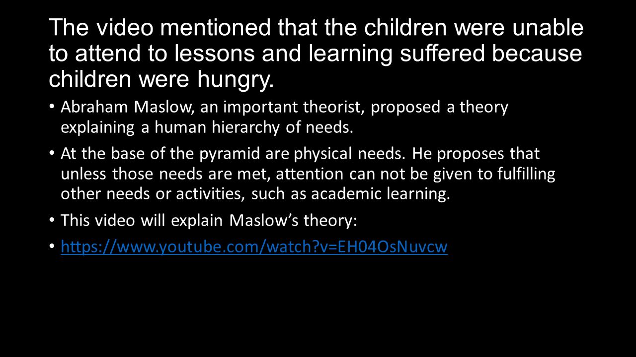 The video mentioned that the children were unable to attend to lessons and learning suffered because children were hungry.