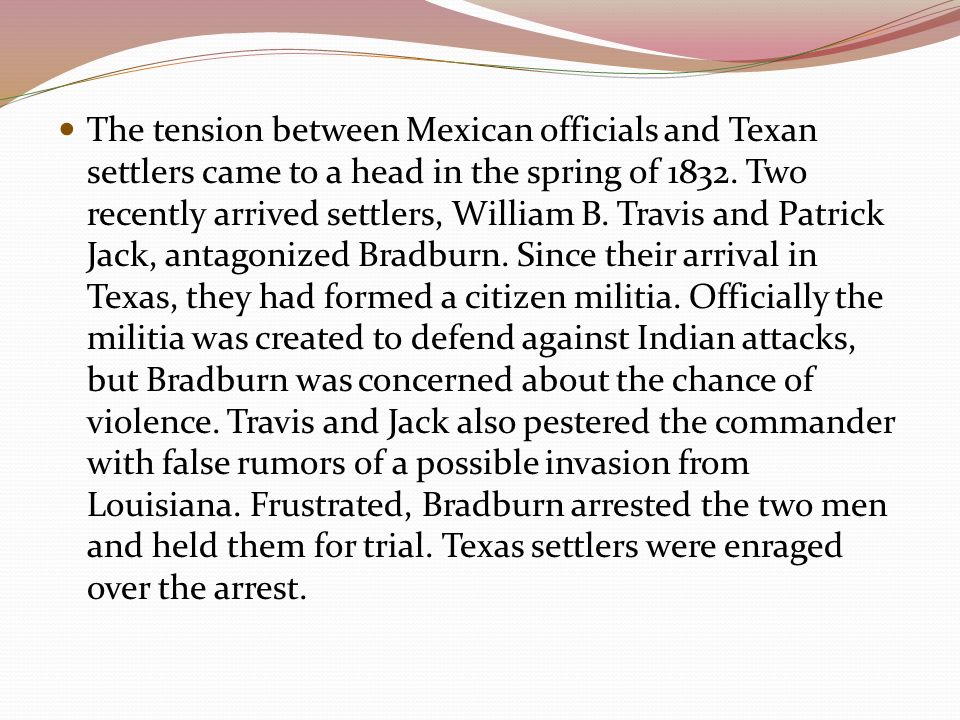 The tension between Mexican officials and Texan settlers came to a head in the spring of 1832.