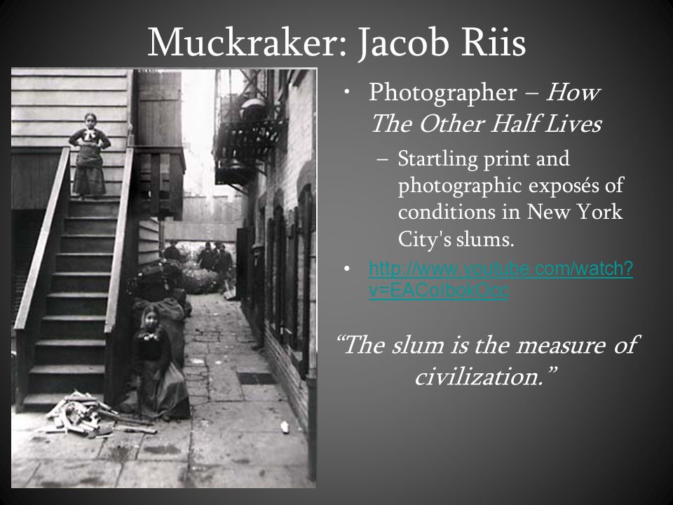Muckraker: Jacob Riis Photographer – How The Other Half Lives –Startling print and photographic exposés of conditions in New York City s slums.