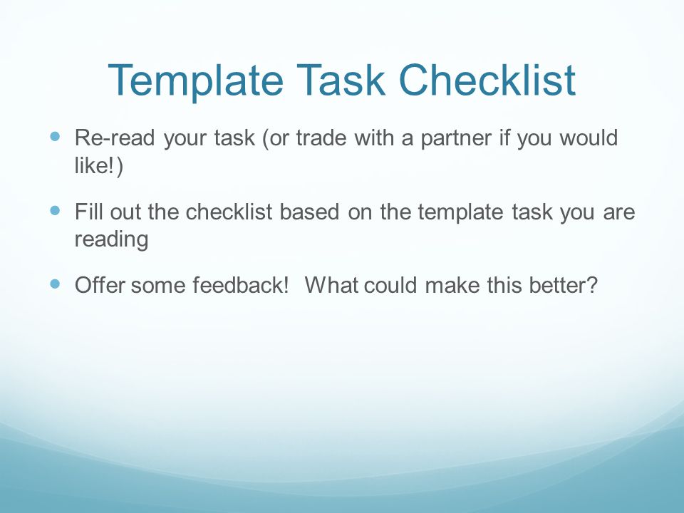 Template Task Checklist Re-read your task (or trade with a partner if you would like!) Fill out the checklist based on the template task you are reading Offer some feedback.