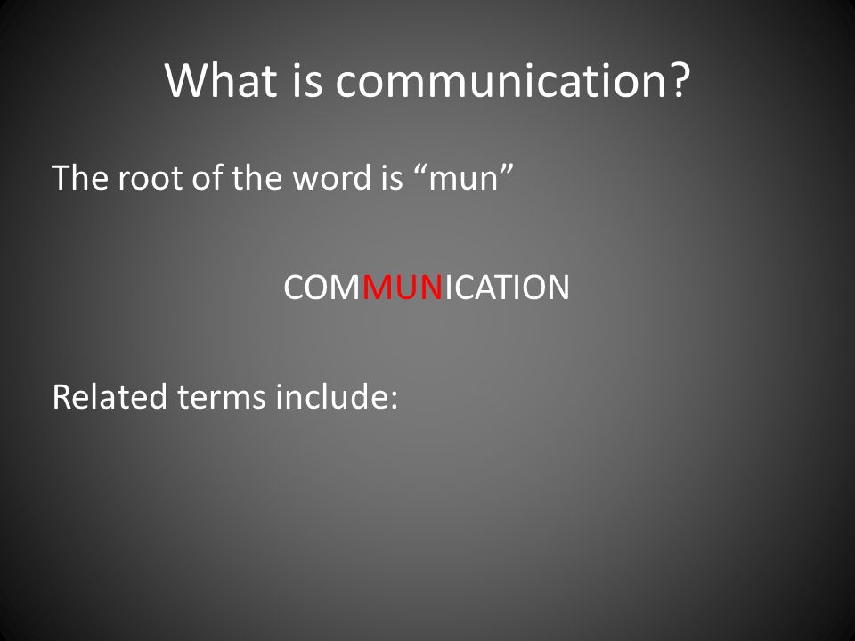 What is communication The root of the word is mun COMMUNICATION Related terms include: