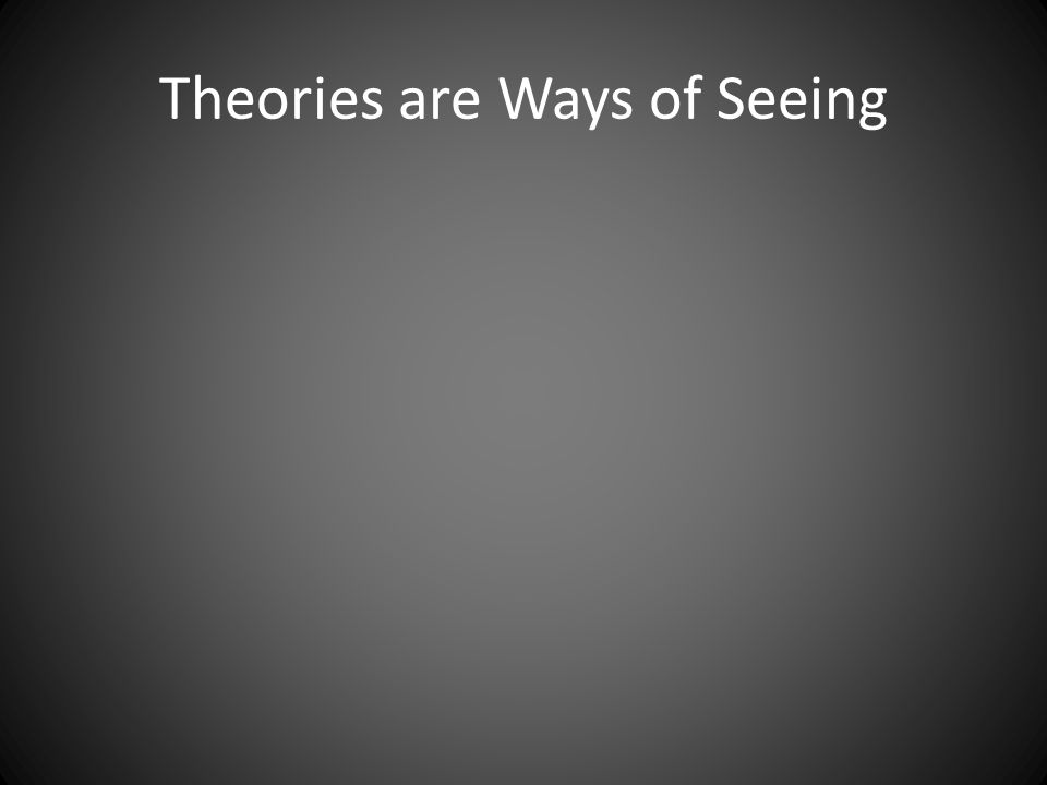 Theories are Ways of Seeing