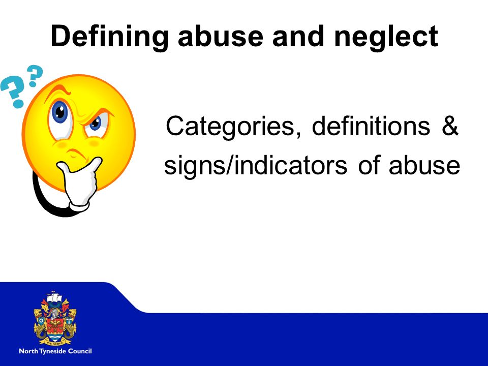 Defining abuse and neglect Categories, definitions & signs/indicators of abuse