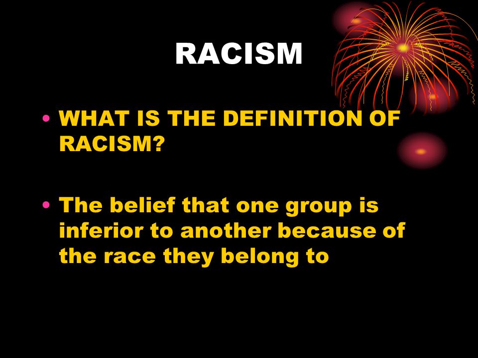 RACISM WHAT IS THE DEFINITION OF RACISM.