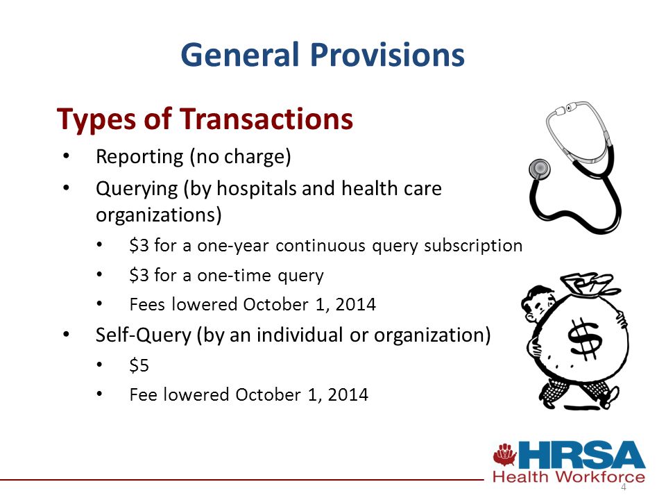 General Provisions Reporting (no charge) Querying (by hospitals and health care organizations) $3 for a one-year continuous query subscription $3 for a one-time query Fees lowered October 1, 2014 Self-Query (by an individual or organization) $5 Fee lowered October 1, 2014 Types of Transactions 4