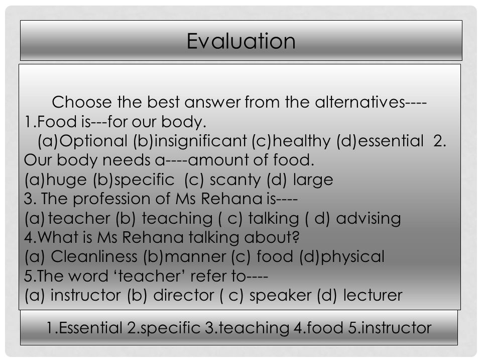Evaluation Choose the best answer from the alternatives Food is---for our body.