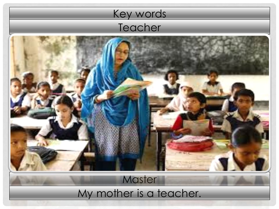 Teacher Master My mother is a teacher. Key words