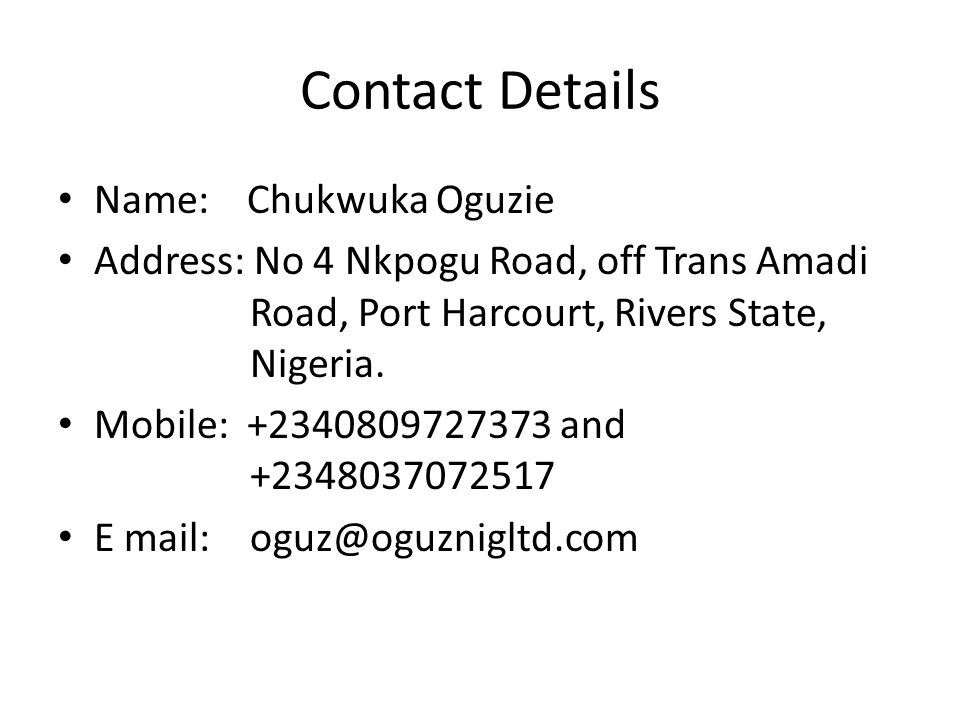 Contact Details Name: Chukwuka Oguzie Address: No 4 Nkpogu Road, off Trans Amadi Road, Port Harcourt, Rivers State, Nigeria.