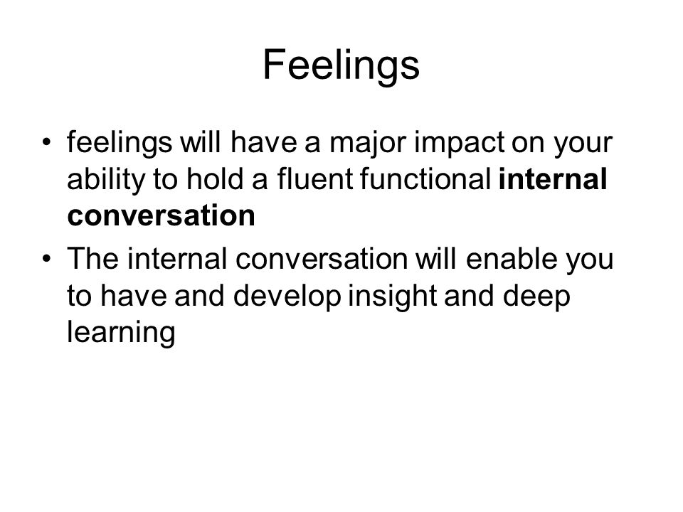 Feelings feelings will have a major impact on your ability to hold a fluent functional internal conversation The internal conversation will enable you to have and develop insight and deep learning