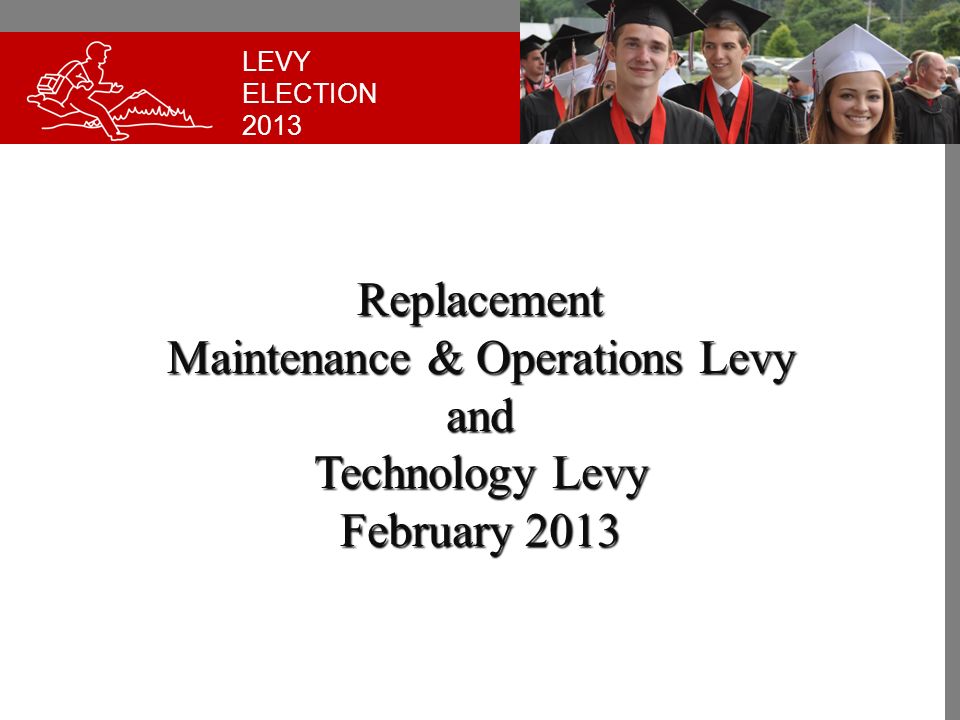 LEVY ELECTION 2013 Replacement Maintenance & Operations Levy and Technology Levy February 2013