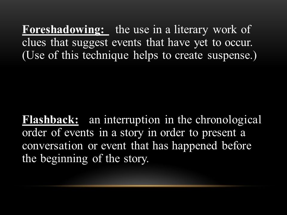 Foreshadowing: the use in a literary work of clues that suggest events that have yet to occur.