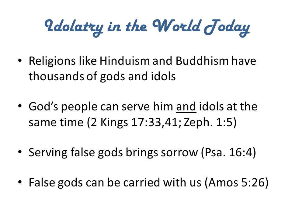 Idolatry in the World Today Religions like Hinduism and Buddhism have thousands of gods and idols God’s people can serve him and idols at the same time (2 Kings 17:33,41; Zeph.
