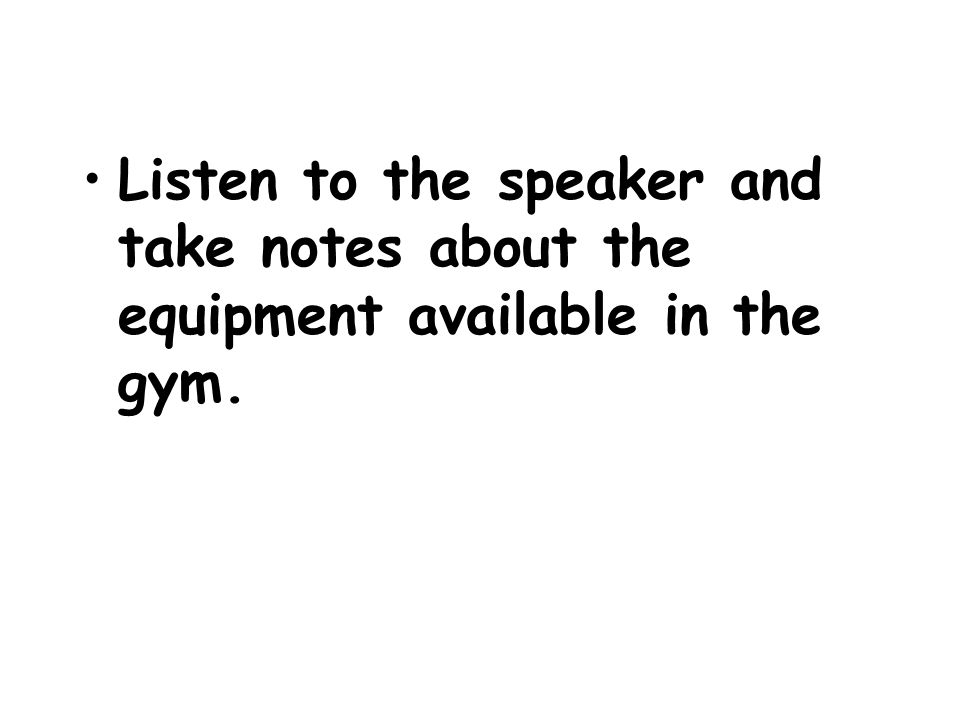 Listen to the speaker and take notes about the equipment available in the gym.