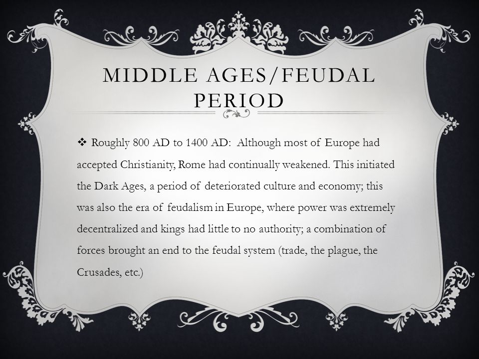 MIDDLE AGES/FEUDAL PERIOD  Roughly 800 AD to 1400 AD: Although most of Europe had accepted Christianity, Rome had continually weakened.