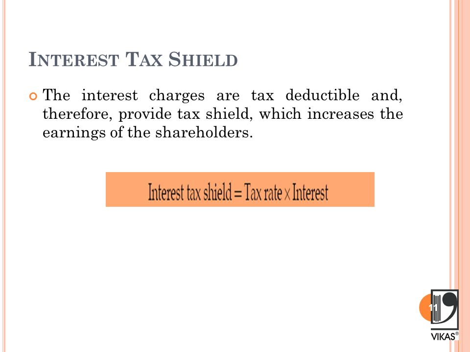 I NTEREST T AX S HIELD The interest charges are tax deductible and, therefore, provide tax shield, which increases the earnings of the shareholders.