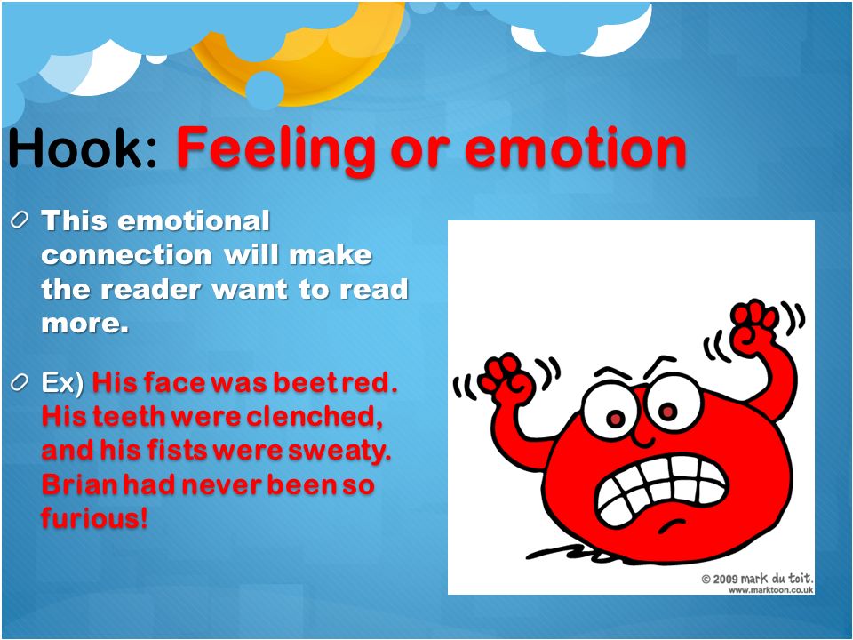 Feeling or emotion Hook: Feeling or emotion This emotional connection will make the reader want to read more.