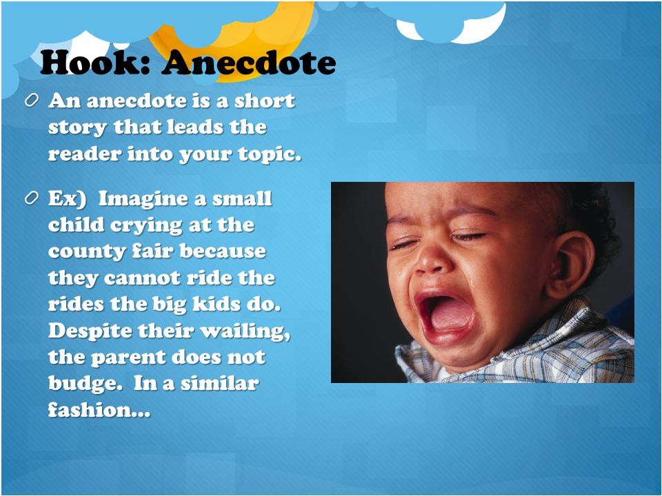 Hook: Anecdote An anecdote is a short story that leads the reader into your topic.