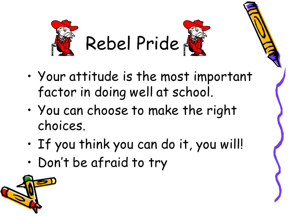 Rebel Pride Your attitude is the most important factor in doing well at school.
