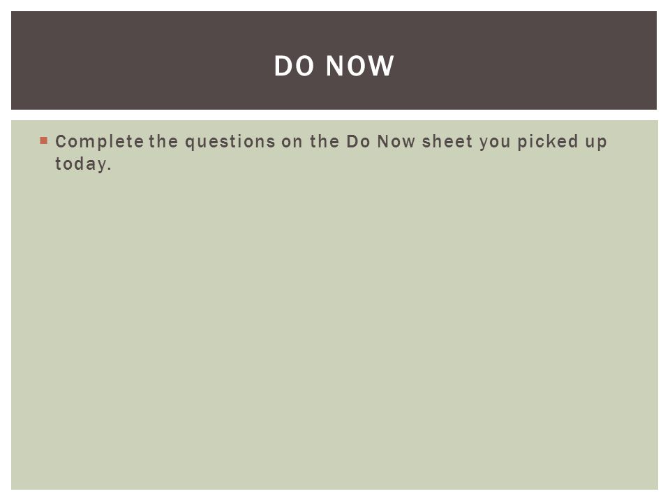  Complete the questions on the Do Now sheet you picked up today. DO NOW