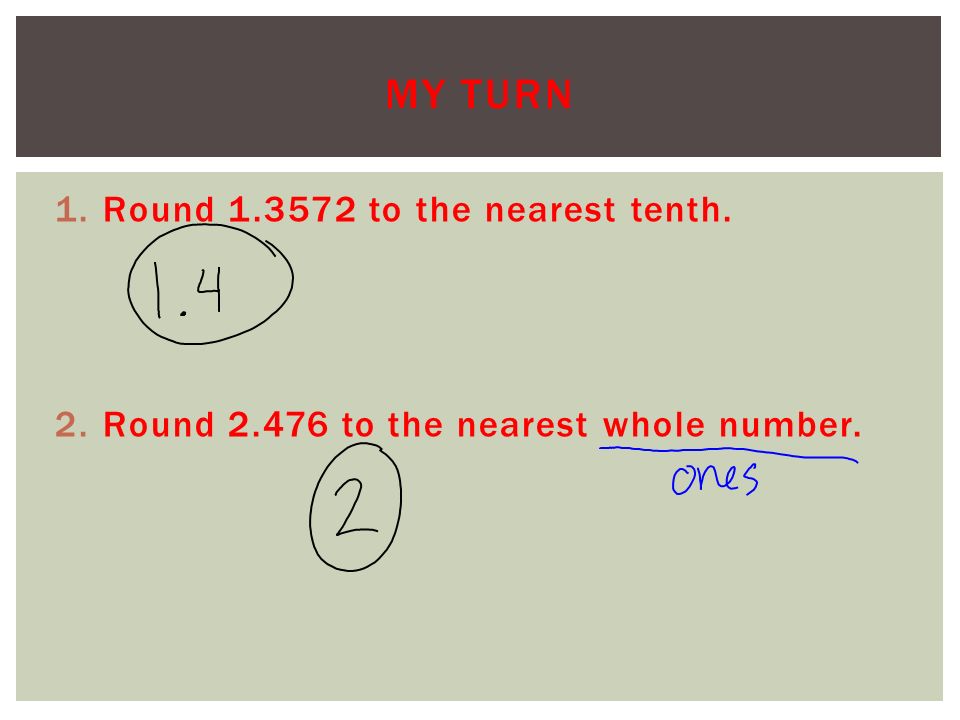 1.Round to the nearest tenth. 2.Round to the nearest whole number. MY TURN