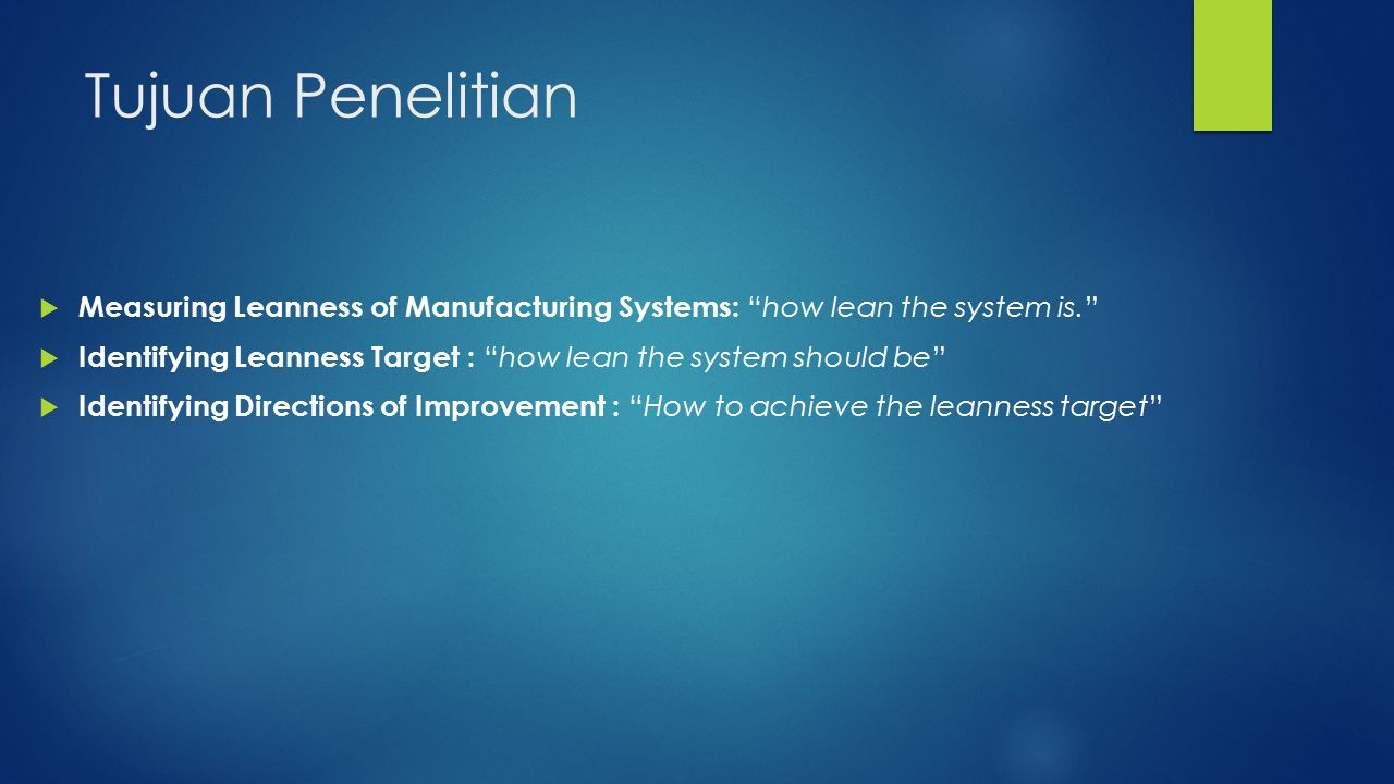 Tujuan Penelitian  Measuring Leanness of Manufacturing Systems: how lean the system is.  Identifying Leanness Target : how lean the system should be  Identifying Directions of Improvement : How to achieve the leanness target