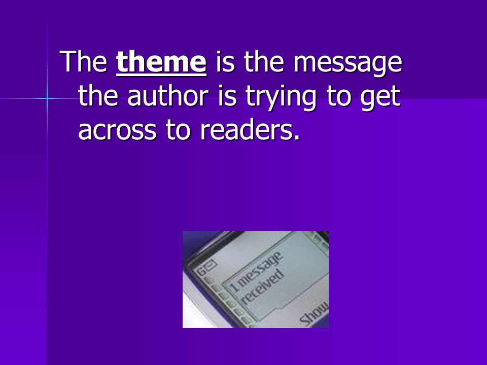 The theme is the message the author is trying to get across to readers.