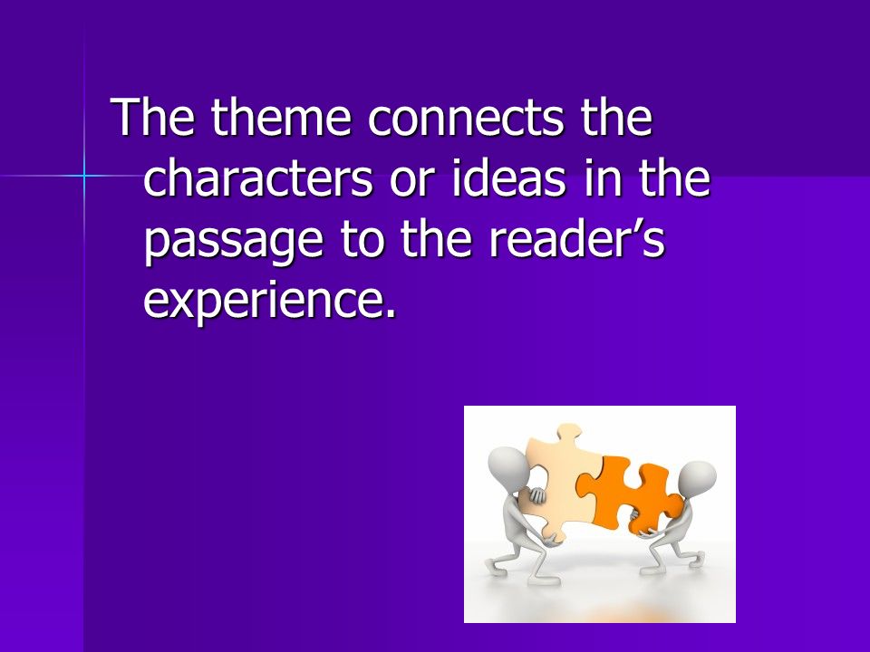 The theme connects the characters or ideas in the passage to the reader’s experience.