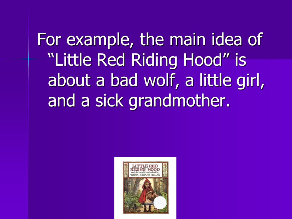 For example, the main idea of Little Red Riding Hood is about a bad wolf, a little girl, and a sick grandmother.