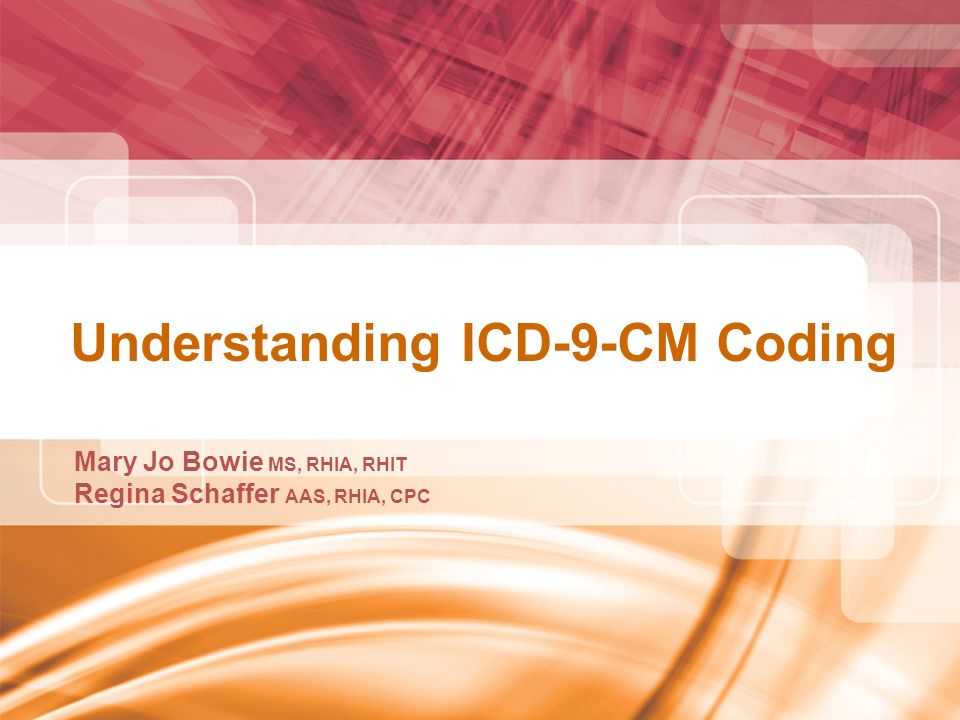 Understanding ICD-9-CM Coding Mary Jo Bowie MS, RHIA, RHIT Regina Schaffer AAS, RHIA, CPC