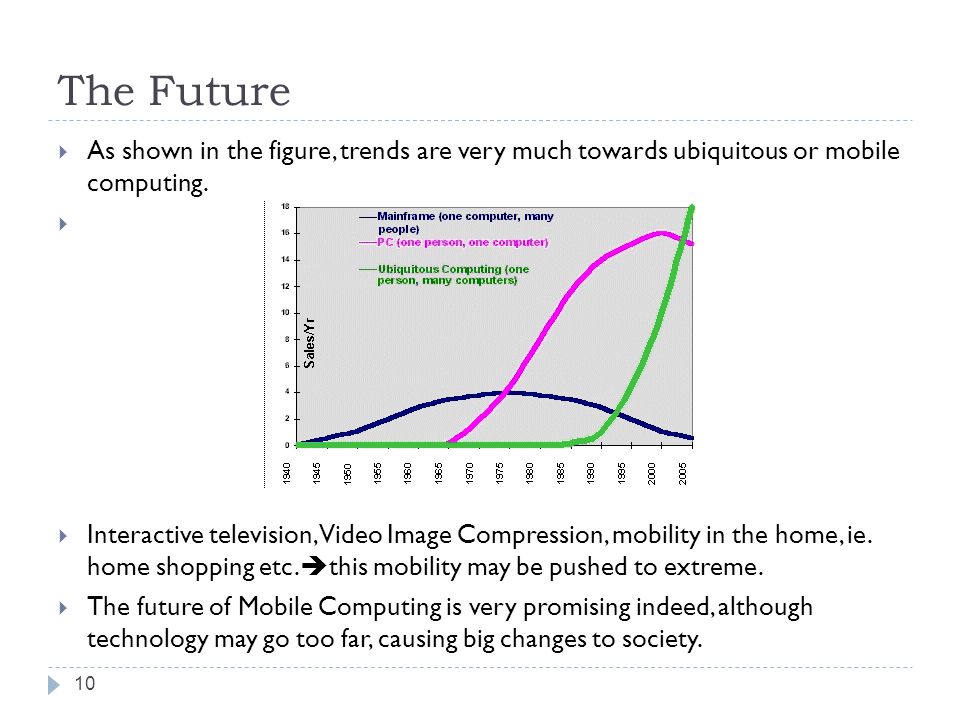 The Future  As shown in the figure, trends are very much towards ubiquitous or mobile computing.