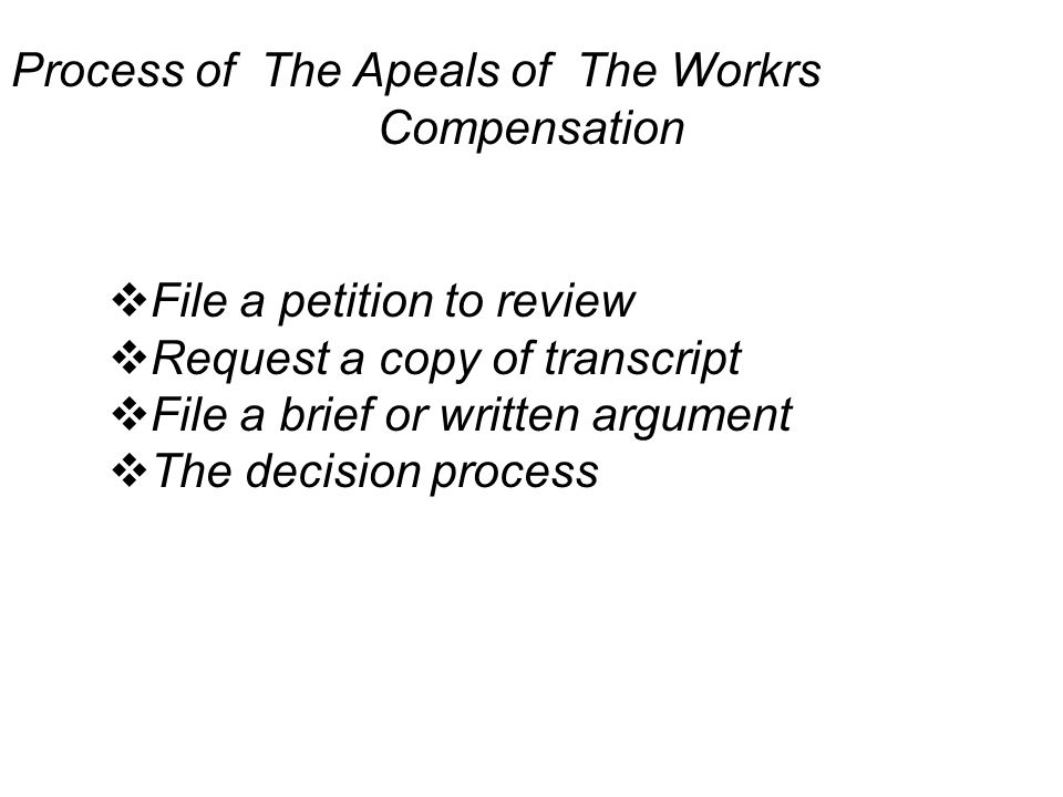 Process of The Apeals of The Workrs Compensation  File a petition to review  Request a copy of transcript  File a brief or written argument  The decision process