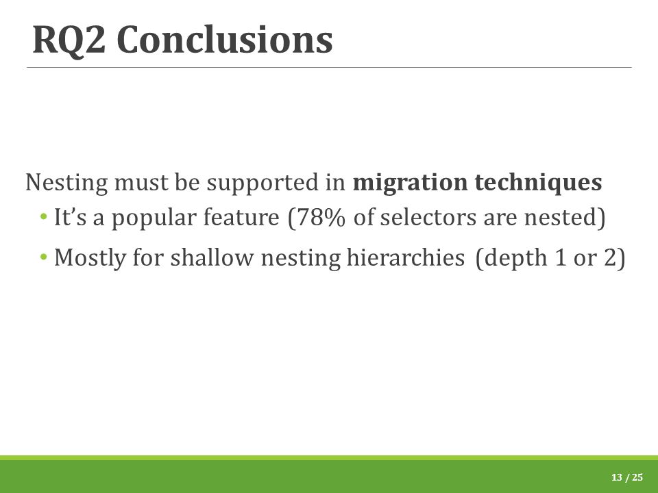 RQ2 Conclusions Nesting must be supported in migration techniques It’s a popular feature (78% of selectors are nested) Mostly for shallow nesting hierarchies (depth 1 or 2) 13 / 25