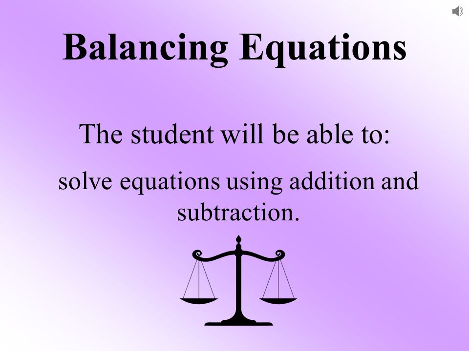 Balancing Equations The student will be able to: solve equations using addition and subtraction.