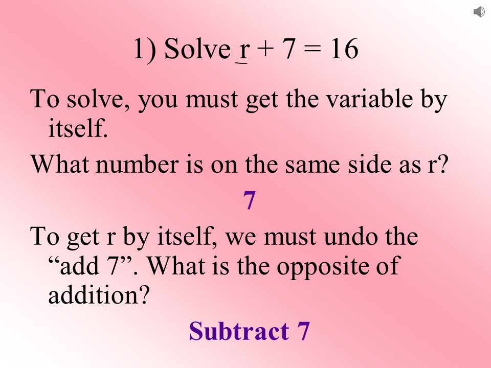 1) Solve r + 7 = 16 To solve, you must get the variable by itself.
