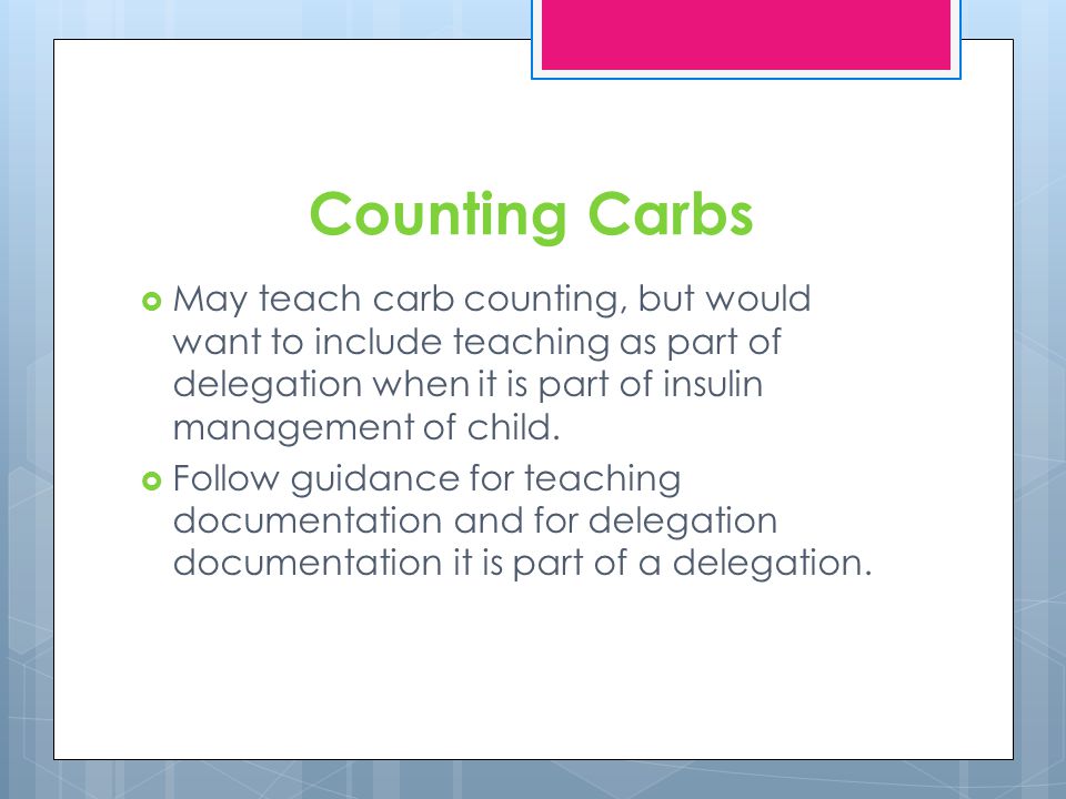 Counting Carbs May teach carb counting, but would want to include teaching as part of delegation when it is part of insulin management of child.