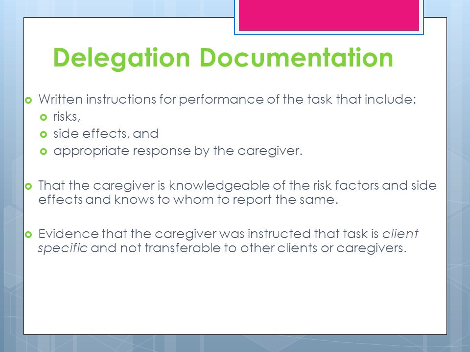 Delegation Documentation Written instructions for performance of the task that include: risks, side effects, and appropriate response by the caregiver.