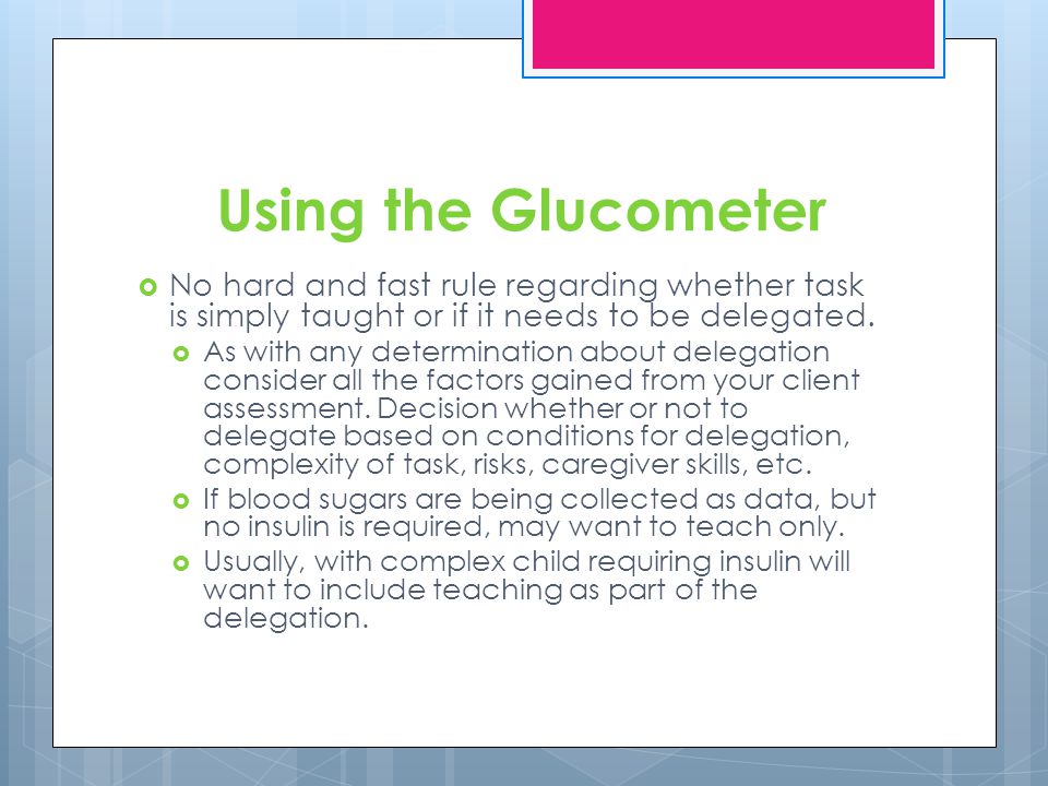 Using the Glucometer No hard and fast rule regarding whether task is simply taught or if it needs to be delegated.