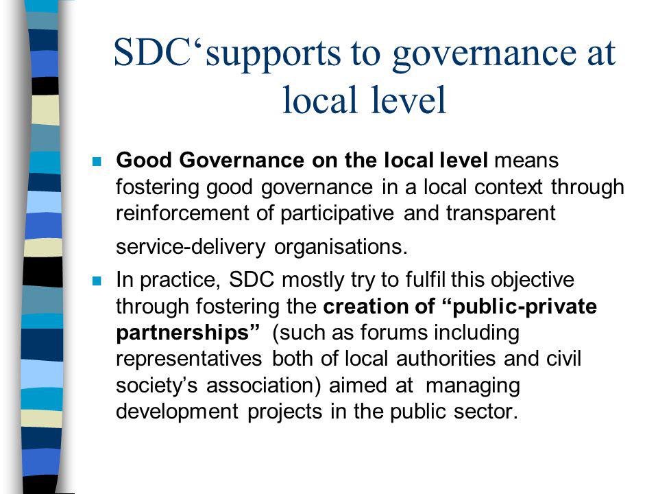 SDCsupports to governance at local level n Good Governance on the local level means fostering good governance in a local context through reinforcement of participative and transparent service-delivery organisations.