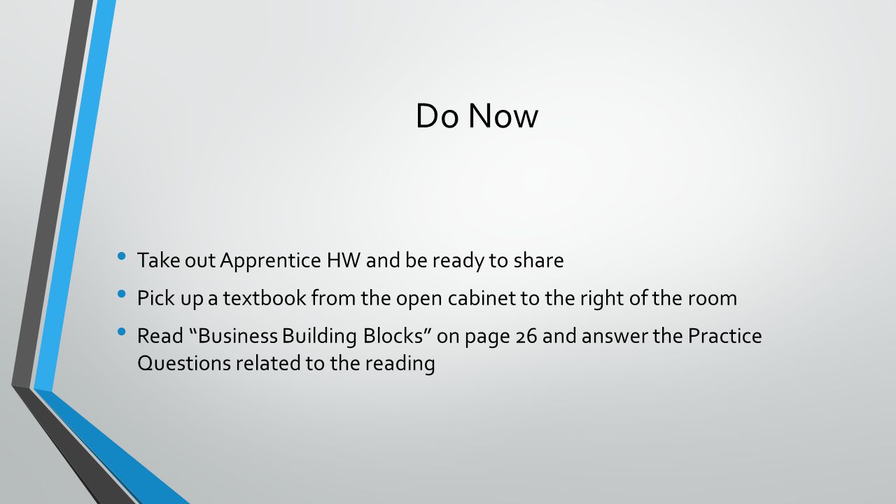Do Now Take out Apprentice HW and be ready to share Pick up a textbook from the open cabinet to the right of the room Read Business Building Blocks on page 26 and answer the Practice Questions related to the reading