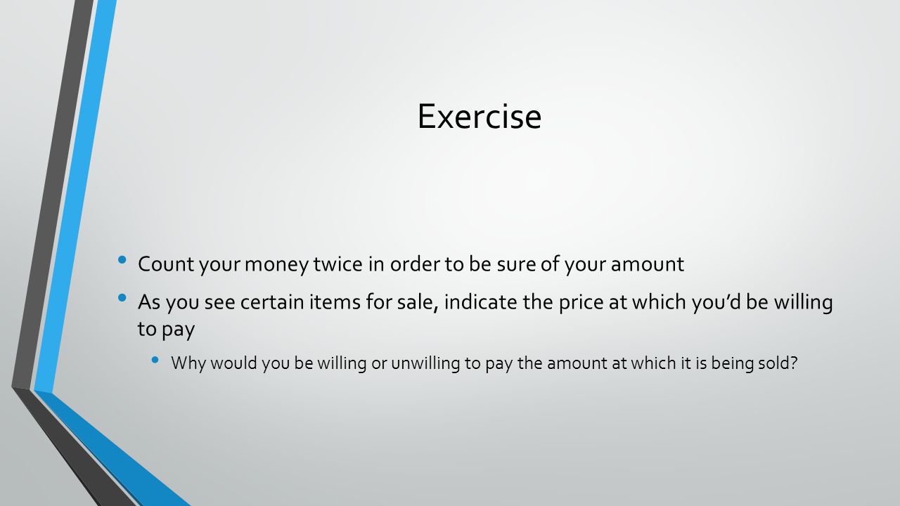 Exercise Count your money twice in order to be sure of your amount As you see certain items for sale, indicate the price at which youd be willing to pay Why would you be willing or unwilling to pay the amount at which it is being sold