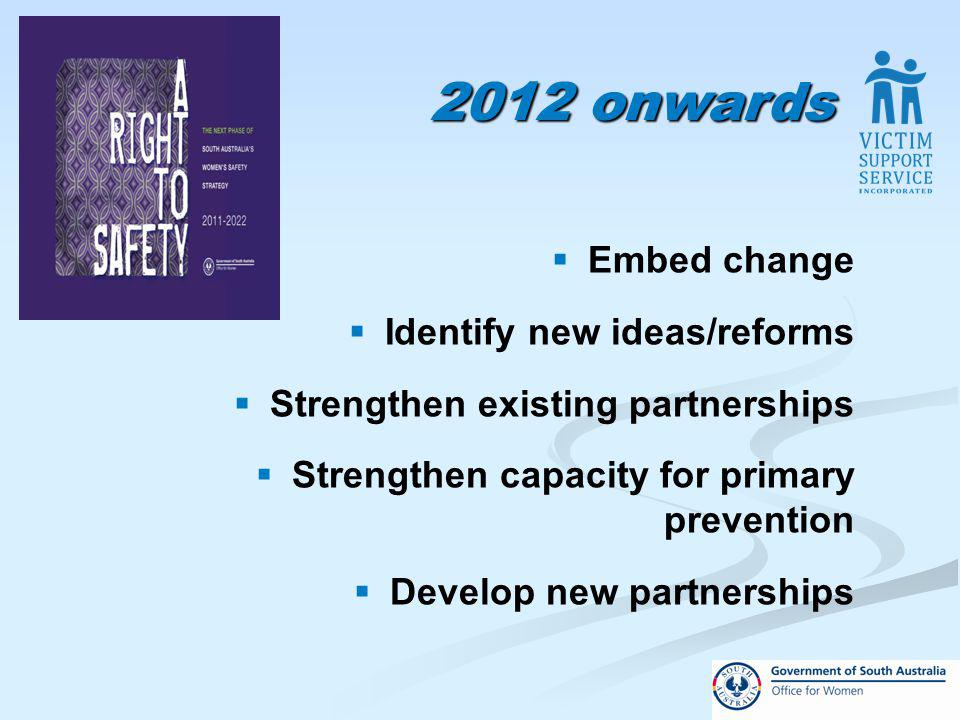 2012 onwards Embed change Identify new ideas/reforms Strengthen existing partnerships Strengthen capacity for primary prevention Develop new partnerships