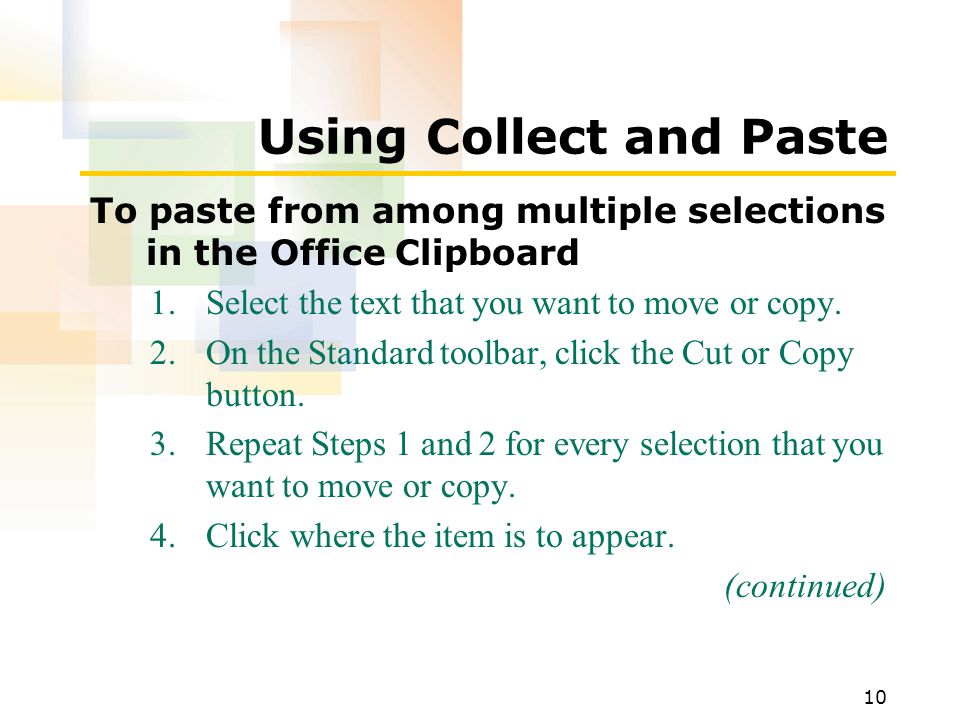 10 Using Collect and Paste To paste from among multiple selections in the Office Clipboard 1.Select the text that you want to move or copy.