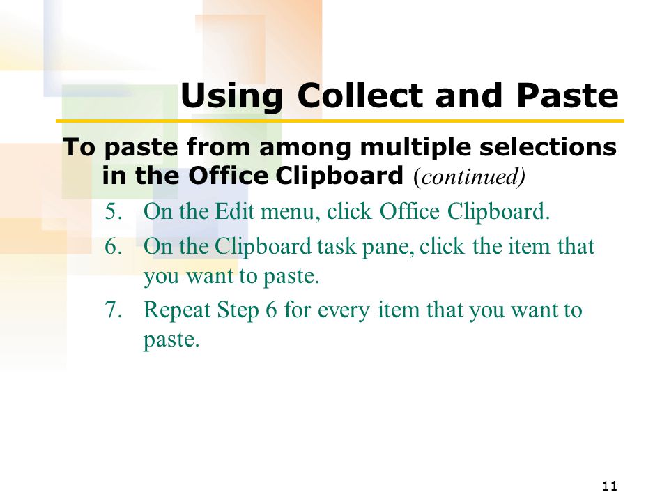 11 Using Collect and Paste To paste from among multiple selections in the Office Clipboard (continued) 5.On the Edit menu, click Office Clipboard.