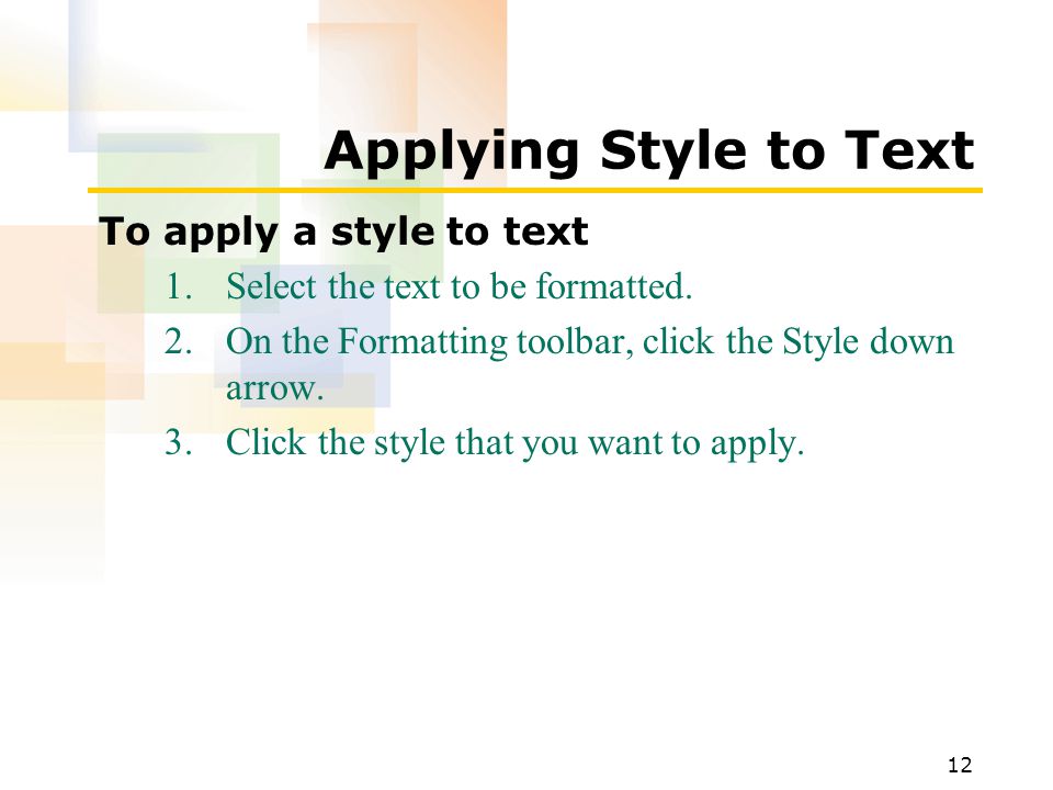 12 Applying Style to Text To apply a style to text 1.Select the text to be formatted.