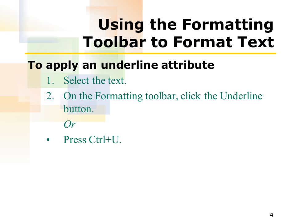 4 Using the Formatting Toolbar to Format Text To apply an underline attribute 1.Select the text.