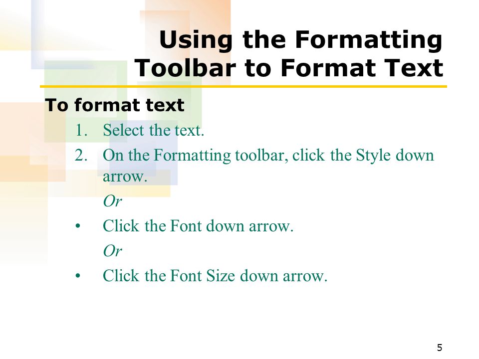 5 Using the Formatting Toolbar to Format Text To format text 1.Select the text.