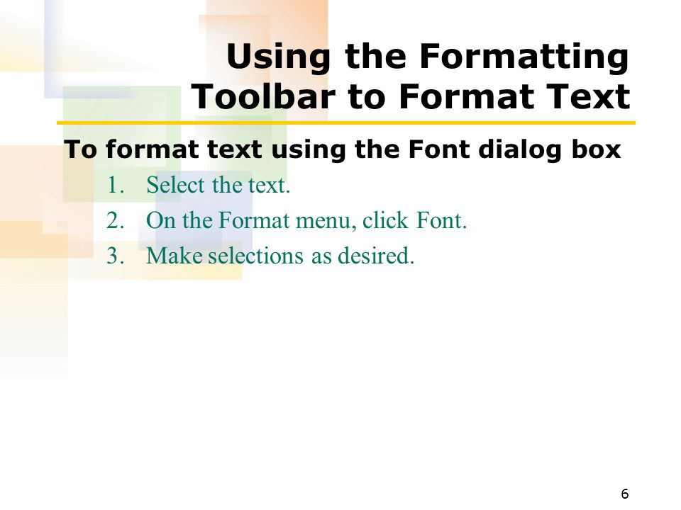 6 Using the Formatting Toolbar to Format Text To format text using the Font dialog box 1.Select the text.