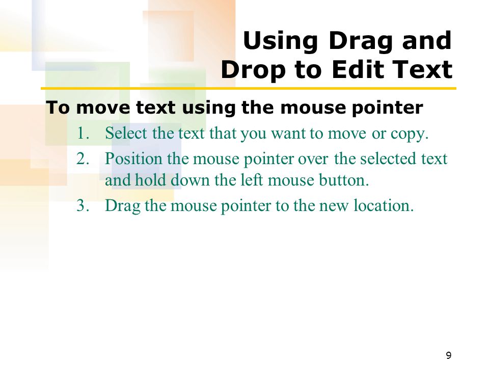 9 Using Drag and Drop to Edit Text To move text using the mouse pointer 1.Select the text that you want to move or copy.