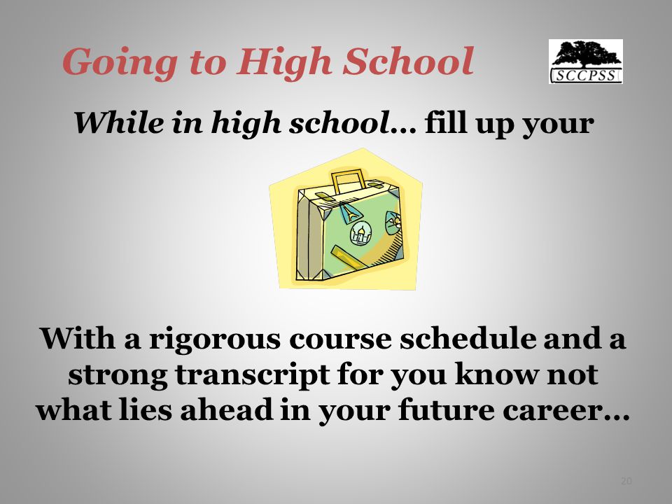 Going to High School While in high school… fill up your With a rigorous course schedule and a strong transcript for you know not what lies ahead in your future career… 20