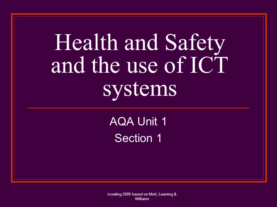 Health and Safety and the use of ICT systems AQA Unit 1 Section 1 tcowling 2009 based on Mott, Leaming & Williams